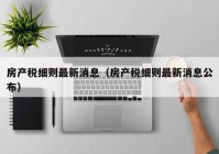 房产税细则最新消息（房产税细则最新消息公布）