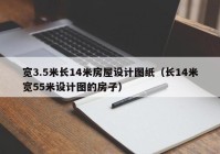 宽3.5米长14米房屋设计图纸（长14米宽55米设计图的房子）