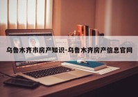 乌鲁木齐市房产知识-乌鲁木齐房产信息官网