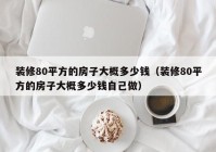 装修80平方的房子大概多少钱（装修80平方的房子大概多少钱自己做）