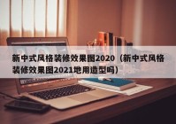 新中式风格装修效果图2020（新中式风格装修效果图2021地用造型吗）