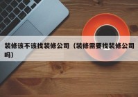 装修该不该找装修公司（装修需要找装修公司吗）