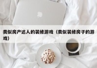 类似房产达人的装修游戏（类似装修房子的游戏）