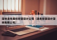 深圳洛克国际软装设计公司（洛克软装设计深圳有限公司）