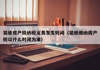 装修房产税纳税义务发生时间（装修缴纳房产税以什么时间为准）