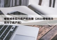 哪些城市实行房产税政策（2021哪些地方实行了房产税）