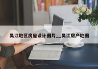 吴江地区房屋设计图片__吴江房产地图