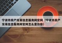 宁波市房产交易信息服务网官网（宁波市房产交易信息服务网官网怎么查价格）