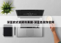 深蓝欧式装修效果图-深蓝色装饰官网