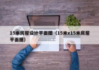 15米房屋设计平面图（15米x15米房屋平面图）