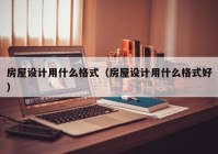 房屋设计用什么格式（房屋设计用什么格式好）