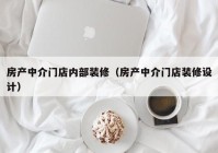 房产中介门店内部装修（房产中介门店装修设计）