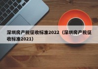 深圳房产税征收标准2022（深圳房产税征收标准2021）