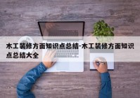 木工装修方面知识点总结-木工装修方面知识点总结大全