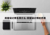 房屋设计师负责什么-房屋设计师的作用