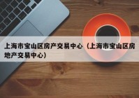 上海市宝山区房产交易中心（上海市宝山区房地产交易中心）