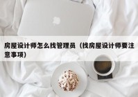 房屋设计师怎么找管理员（找房屋设计师要注意事项）