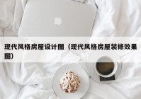 现代风格房屋设计图（现代风格房屋装修效果图）