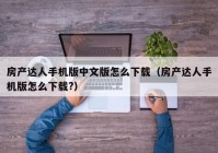 房产达人手机版中文版怎么下载（房产达人手机版怎么下载?）