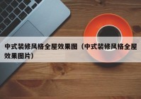 中式装修风格全屋效果图（中式装修风格全屋效果图片）