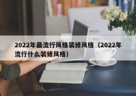 2022年最流行风格装修风格（2022年流行什么装修风格）