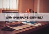 装修知识动画图片大全-装修知识普及