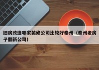 旧房改造哪家装修公司比较好泰州（泰州老房子翻新公司）