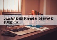 2022房产契税最新政策成都（成都购房契税政策2021）