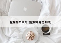 亿居房产中介（亿房中介怎么样）