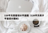 120平方房屋设计平面图（120平方房子平面设计图纸）