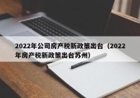 2022年公司房产税新政策出台（2022年房产税新政策出台苏州）