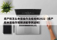 房产税怎么申报操作流程视频2022（房产税申报操作视频讲解举例说明）