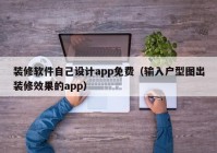 装修软件自己设计app免费（输入户型图出装修效果的app）