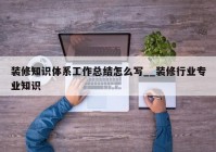 装修知识体系工作总结怎么写__装修行业专业知识