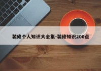 装修个人知识大全集-装修知识200点