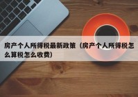 房产个人所得税最新政策（房产个人所得税怎么算税怎么收费）