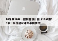 10米乘10米一层房屋设计图（10米乘10米一层房屋设计图半圆楼梯）