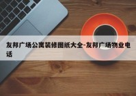 友邦广场公寓装修图纸大全-友邦广场物业电话