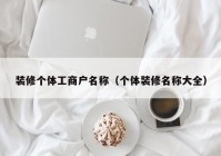 装修个体工商户名称（个体装修名称大全）