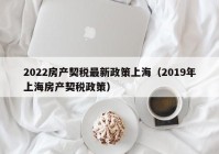 2022房产契税最新政策上海（2019年上海房产契税政策）