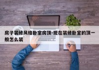 房子装修风格卧室房顶-现在装修卧室的顶一般怎么装