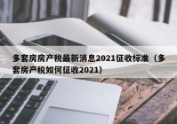 多套房房产税最新消息2021征收标准（多套房产税如何征收2021）