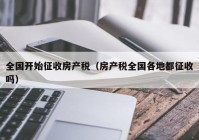 全国开始征收房产税（房产税全国各地都征收吗）