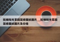 抚顺阳光家园装修图纸图片__抚顺阳光家园装修图纸图片及价格