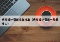 房屋设计费用收取标准（房屋设计费用一般是多少）