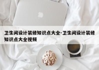 卫生间设计装修知识点大全-卫生间设计装修知识点大全视频