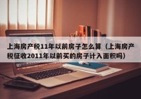 上海房产税11年以前房子怎么算（上海房产税征收2011年以前买的房子计入面积吗）