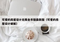 可爱的房屋设计无限金币版最新版（可爱的房屋设计破解）