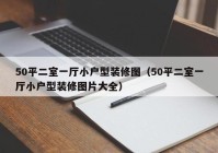 50平二室一厅小户型装修图（50平二室一厅小户型装修图片大全）