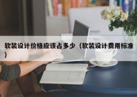 软装设计价格应该占多少（软装设计费用标准）